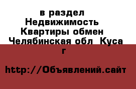  в раздел : Недвижимость » Квартиры обмен . Челябинская обл.,Куса г.